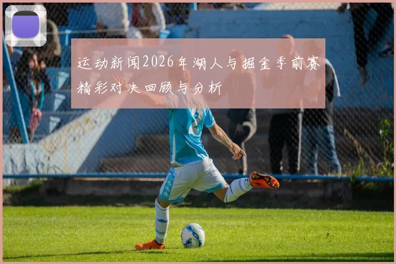 运动新闻2026年湖人与掘金季前赛精彩对决回顾与分析