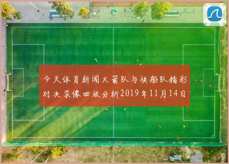 今天体育新闻火箭队与快船队精彩对决录像回放分析2019年11月14日比赛亮点回顾