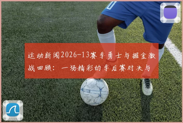 运动新闻2026-13赛季勇士与掘金激战回顾：一场精彩的季后赛对决与历史瞬间